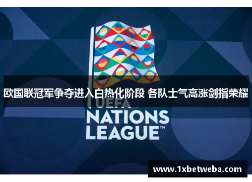 欧国联冠军争夺进入白热化阶段 各队士气高涨剑指荣耀